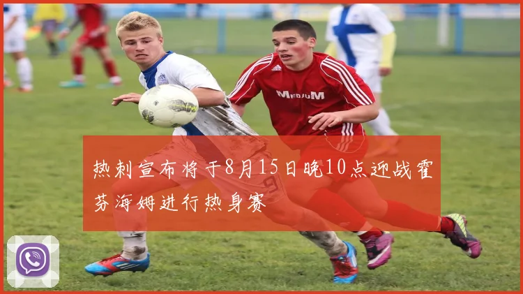 热刺宣布将于8月15日晚10点迎战霍芬海姆进行热身赛