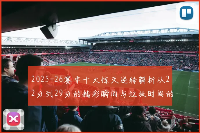 2025-26赛季十大惊天逆转解析从22分到29分的精彩瞬间与垃圾时间的真实定义