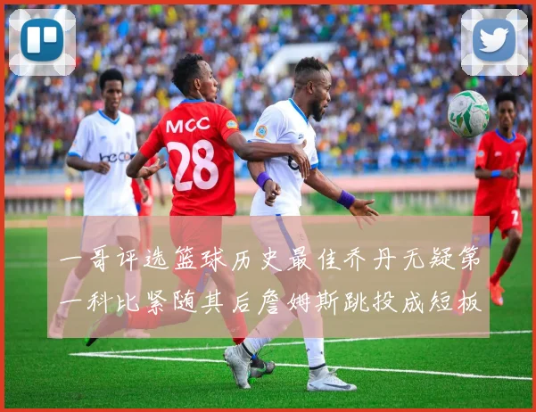 一哥评选篮球历史最佳乔丹无疑第一科比紧随其后詹姆斯跳投成短板